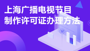 上海广播电视节目制作许可证,上海广播电视节目制作许可证办理方法