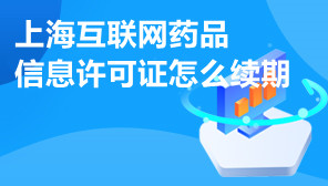 上海互联网药品信息许可证,上海互联网药品信息许可证怎么续期