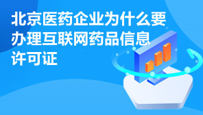 北京互联网药品信息许可证,北京医药企业为什么要办理互联网药品信息许可证