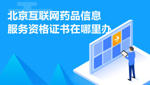 北京互联网药品信息服务资格证书,北京互联网药品信息服务资格证书在哪里办