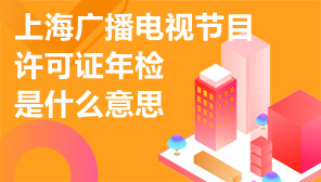 上海广播电视节目许可证年检是什么意思,上海广播电视节目许可证年检