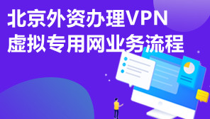 北京外资办理VPN虚拟专用网业务流程,虚拟专用网代办机构