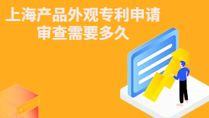 上海产品外观专利申请审查需要多久,产品外观专利申请容易吗