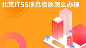 北京ITSS信息资质怎么办理,需要提交哪些材料