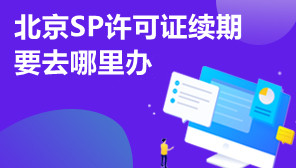 北京SP许可证续期要去哪里办,北京SP许可证代办机构