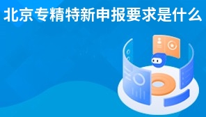 北京专精特新申报要求是什么