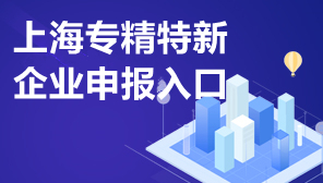 上海专精特新企业申报入口,上海市专精特新企业在哪里申报