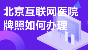 北京互联网医院牌照如何办理,北京互联网医院申请