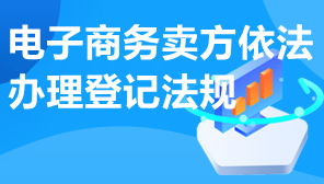 电子商务卖方依法办理登记法规,电子商务卖方依法办理工商登记公示