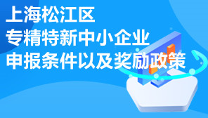 上海松江区专精特新中小企业申报条件以及奖励政策
