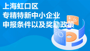 上海虹口区专精特新中小企业申报条件以及奖励政策
