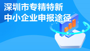 深圳市专精特新中小企业申报途径,专精特新申请认定材料
