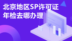 北京地区SP许可证年检去哪办理,SP许可证办理费用