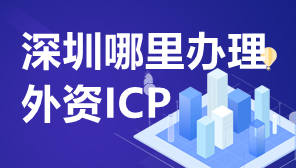 深圳哪里办理外资ICP,深圳外资ICP许可证怎么办