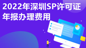 2022年深圳SP许可证年报办理费用,SP许可证年报去哪办理