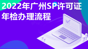 2022年广州SP许可证年检办理流程,SP许可证代办机构