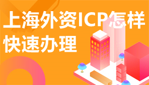 上海外资ICP怎样快速办理,上海外资ICP怎样办理