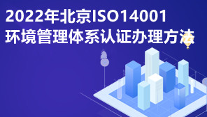 2022年北京ISO14001环境管理体系认证办理方法