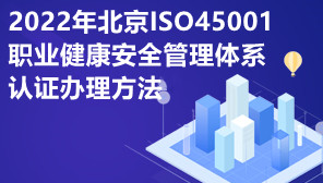 2022年北京ISO45001职业健康安全管理体系认证办理方法