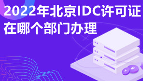 2022年北京IDC许可证在哪个部门办理,北京IDC许可证代办
