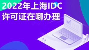 2022年上海IDC许可证在哪办理,IDC许可证办理多少钱