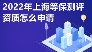 2022年上海等保测评资质怎么申请,等保测评的价格