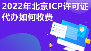 2022年北京ICP许可证代办如何收费,ICP许可证收费标准