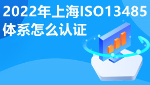 2022年上海ISO13485体系怎么认证,ISO13485体系认证流程