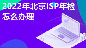 2022年北京ISP年检怎么办理,ISP年检流程