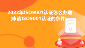 2022年ISO9001认证怎么办理,申请ISO9001认证必要条件