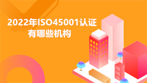 2022年ISO45001认证有哪些机构,ISO45001是什么管理体系