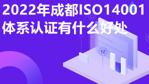 2022年成都ISO14001体系认证有什么好处,ISO14001是怎么办理认证的