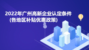 广州高新企业认定条件,广州高新企业补贴优惠政策