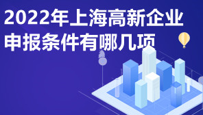 2022年上海高新企业申报条件有哪几项,高新企业需要什么条件