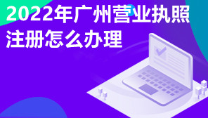 2022年广州营业执照注册怎么办理,营业执照注册所需资料