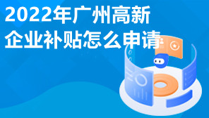2022年广州高新企业补贴怎么申请,申请高新企业的补助