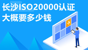 长沙ISO20000认证大概要多少钱,ISO20000认证有什么好处