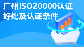 广州ISO20000认证好处及认证条件,ISO体系认证资料