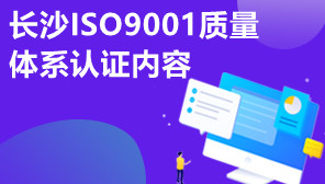 长沙ISO9001质量体系认证内容,ISO9001体系认证