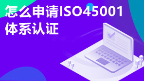 怎么申请ISO45001体系认证,2022年ISO45001体系认证方法
