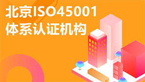 北京ISO45001体系认证机构,北京ISO体系认证