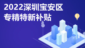 2022深圳宝安区专精特新补贴,专精特新政策