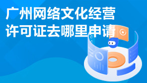 广州网络文化经营许可证去哪里申请,广州文网文代办公司