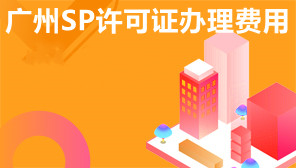 广州SP许可证办理费用,广州SP许可证代办机构