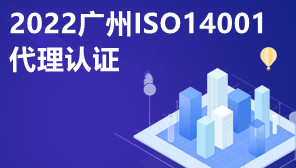 2022广州ISO14001代理认证,ISO14001是什么体系