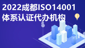 2022成都ISO14001体系认证代办机构,ISO14001是指什么
