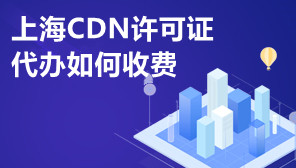 上海CDN许可证代办如何收费,CDN许可证是指什么