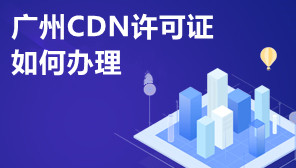 广州CDN许可证如何办理,CDN许可证申请方法
