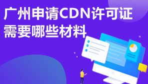 广州申请CDN许可证需要哪些材料,CDN许可证代办公司