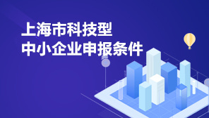 上海市科技型中小企业申报条件,上海市科技型中小企业研发费用补贴政策